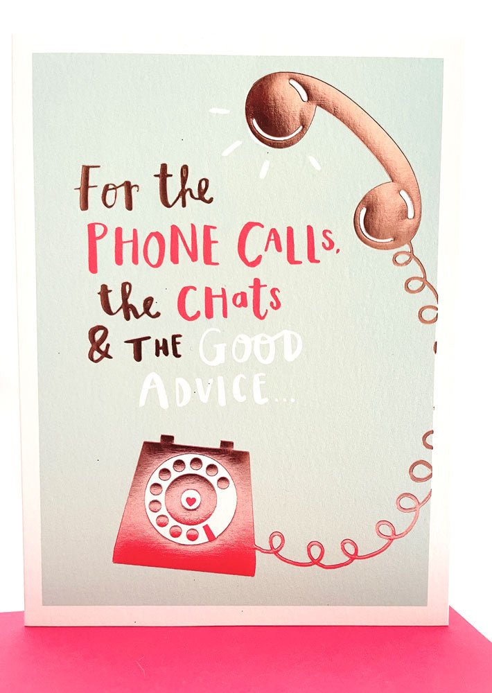 For The Phone Calls, The Chats & The Good Advice... Luxury Foil Finish Mothers Day Greeting Card By UKG